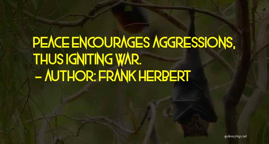 Frank Herbert Quotes: Peace Encourages Aggressions, Thus Igniting War.