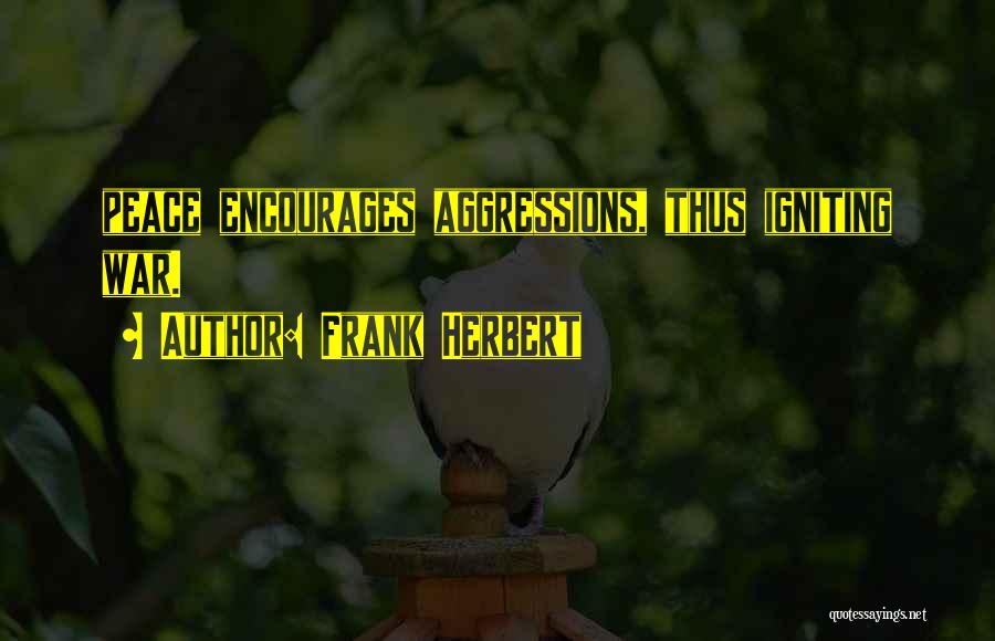 Frank Herbert Quotes: Peace Encourages Aggressions, Thus Igniting War.