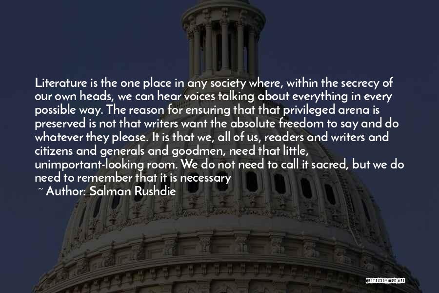 Salman Rushdie Quotes: Literature Is The One Place In Any Society Where, Within The Secrecy Of Our Own Heads, We Can Hear Voices