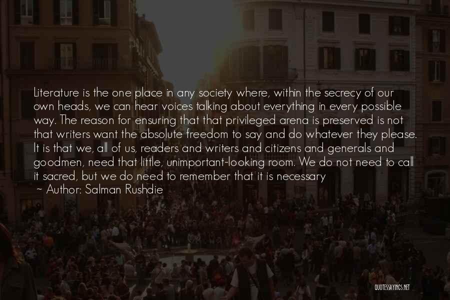 Salman Rushdie Quotes: Literature Is The One Place In Any Society Where, Within The Secrecy Of Our Own Heads, We Can Hear Voices