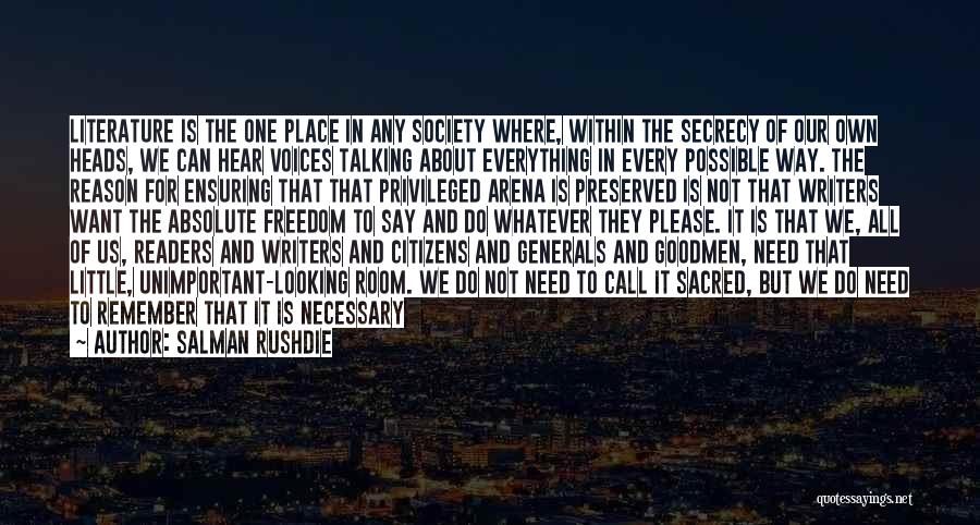 Salman Rushdie Quotes: Literature Is The One Place In Any Society Where, Within The Secrecy Of Our Own Heads, We Can Hear Voices