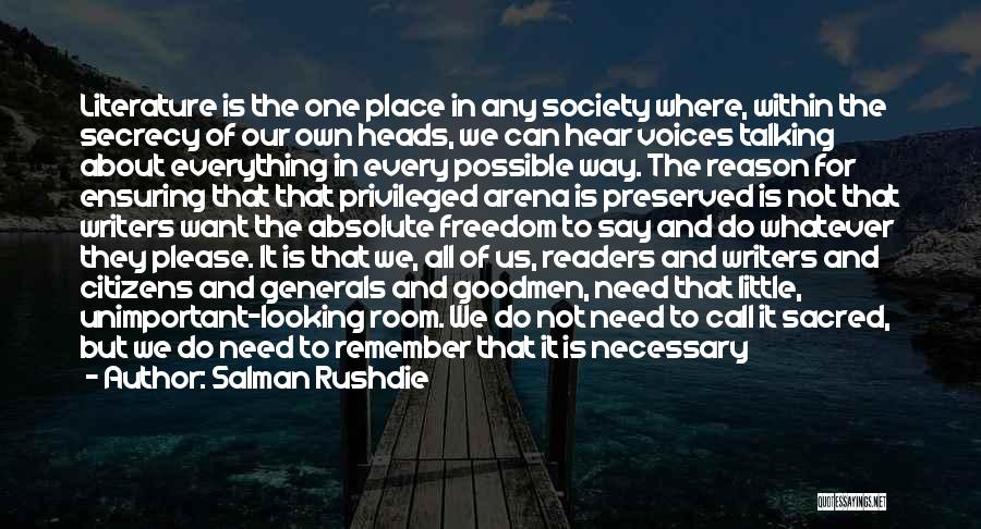 Salman Rushdie Quotes: Literature Is The One Place In Any Society Where, Within The Secrecy Of Our Own Heads, We Can Hear Voices