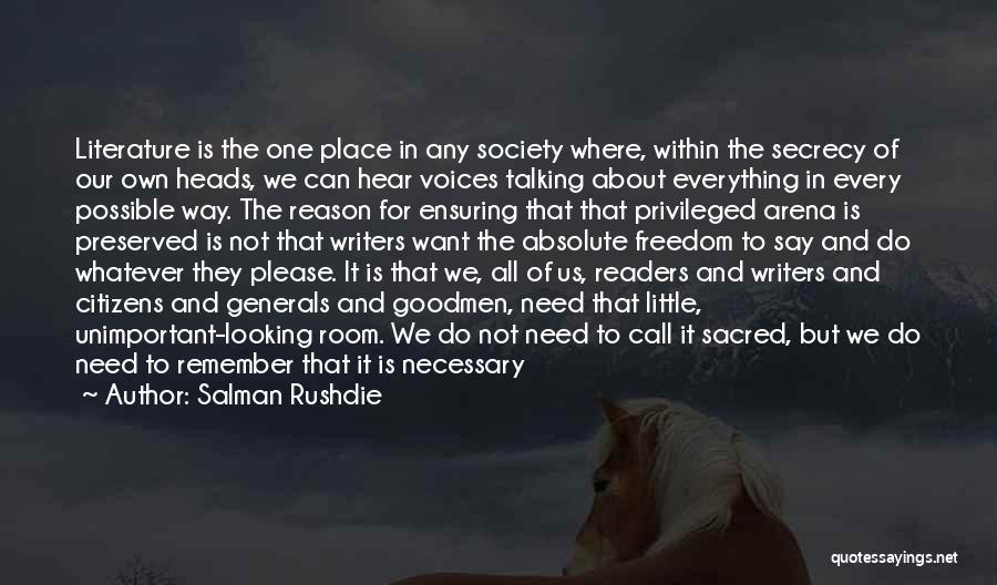 Salman Rushdie Quotes: Literature Is The One Place In Any Society Where, Within The Secrecy Of Our Own Heads, We Can Hear Voices