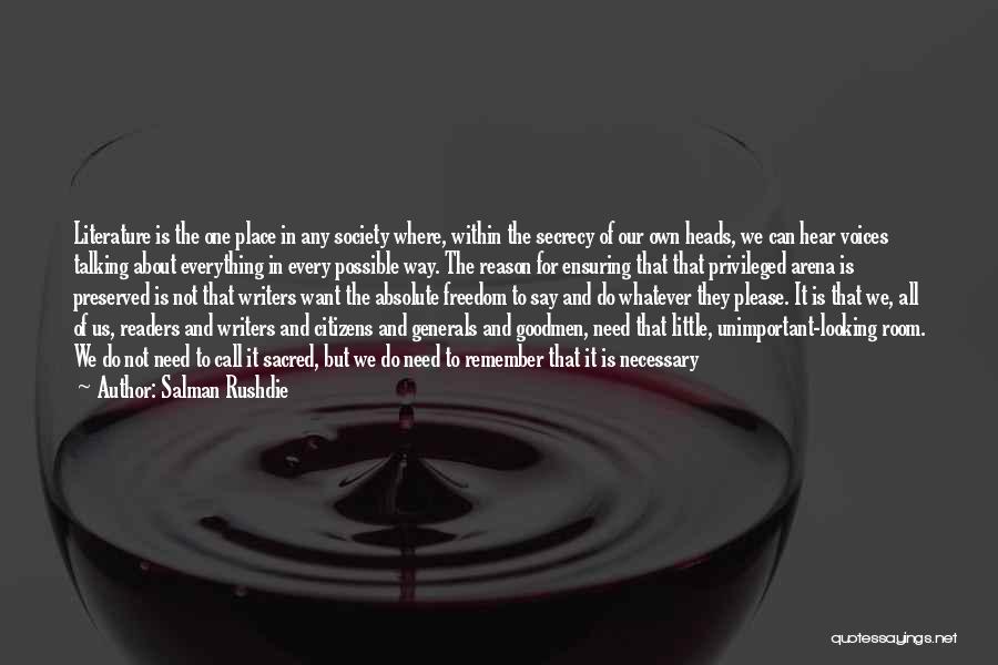 Salman Rushdie Quotes: Literature Is The One Place In Any Society Where, Within The Secrecy Of Our Own Heads, We Can Hear Voices