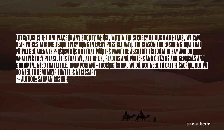 Salman Rushdie Quotes: Literature Is The One Place In Any Society Where, Within The Secrecy Of Our Own Heads, We Can Hear Voices