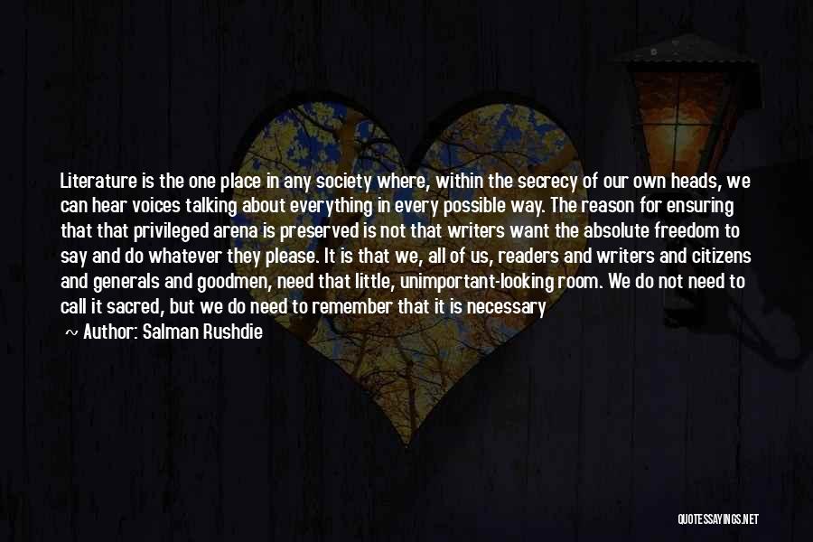 Salman Rushdie Quotes: Literature Is The One Place In Any Society Where, Within The Secrecy Of Our Own Heads, We Can Hear Voices