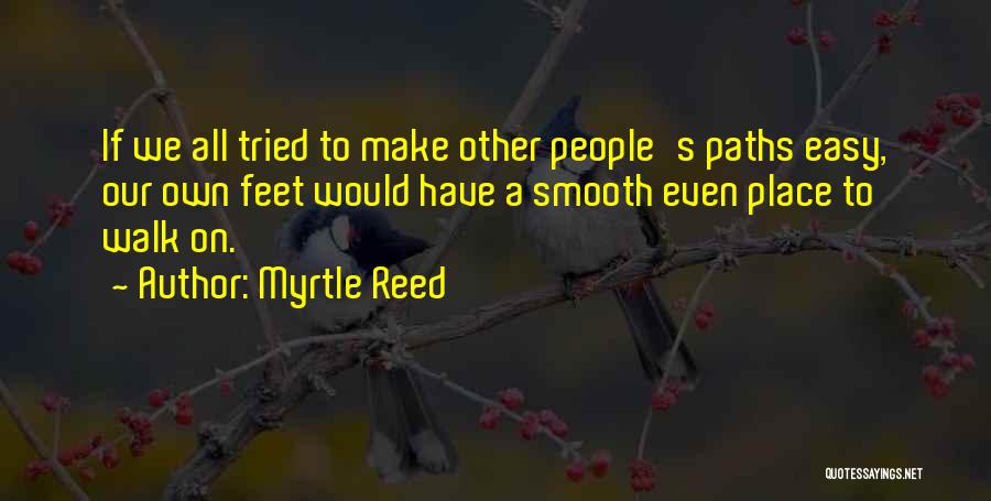 Myrtle Reed Quotes: If We All Tried To Make Other People's Paths Easy, Our Own Feet Would Have A Smooth Even Place To