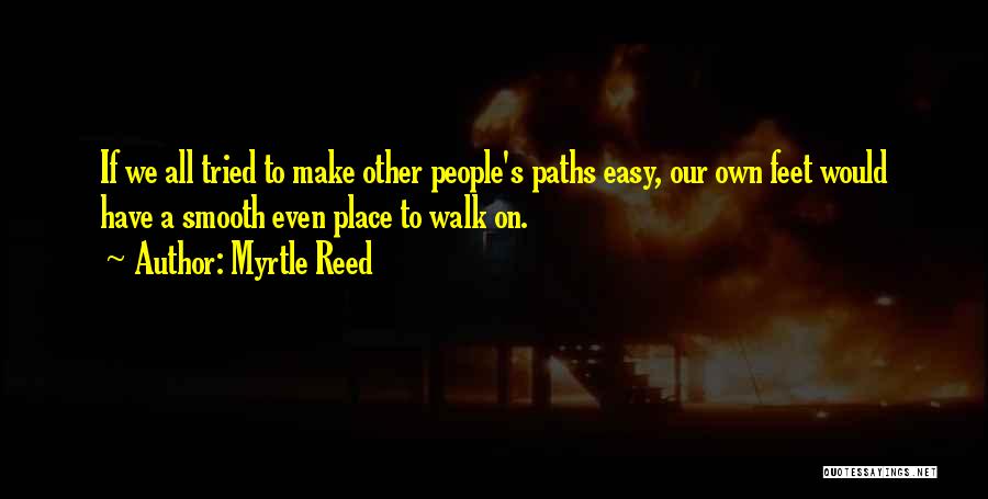 Myrtle Reed Quotes: If We All Tried To Make Other People's Paths Easy, Our Own Feet Would Have A Smooth Even Place To