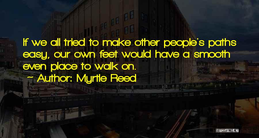 Myrtle Reed Quotes: If We All Tried To Make Other People's Paths Easy, Our Own Feet Would Have A Smooth Even Place To