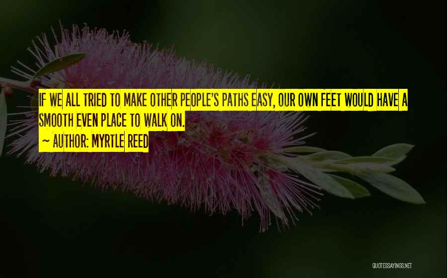 Myrtle Reed Quotes: If We All Tried To Make Other People's Paths Easy, Our Own Feet Would Have A Smooth Even Place To