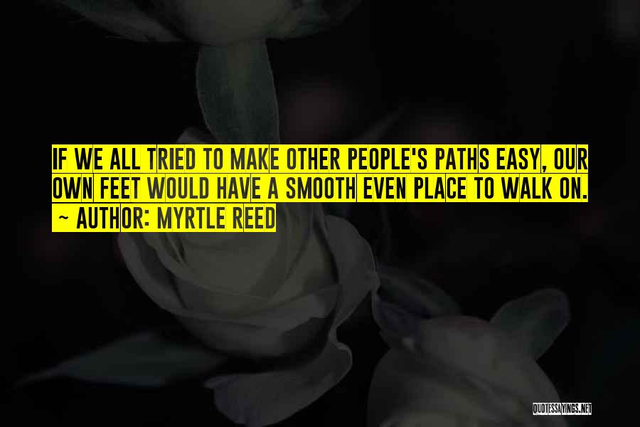 Myrtle Reed Quotes: If We All Tried To Make Other People's Paths Easy, Our Own Feet Would Have A Smooth Even Place To