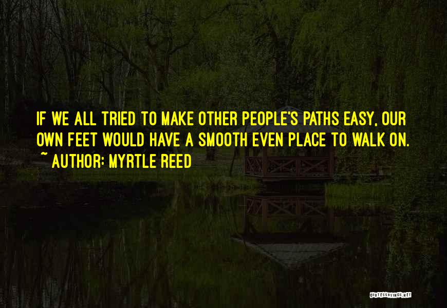 Myrtle Reed Quotes: If We All Tried To Make Other People's Paths Easy, Our Own Feet Would Have A Smooth Even Place To