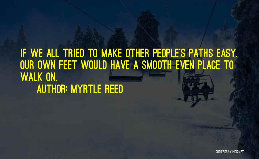 Myrtle Reed Quotes: If We All Tried To Make Other People's Paths Easy, Our Own Feet Would Have A Smooth Even Place To