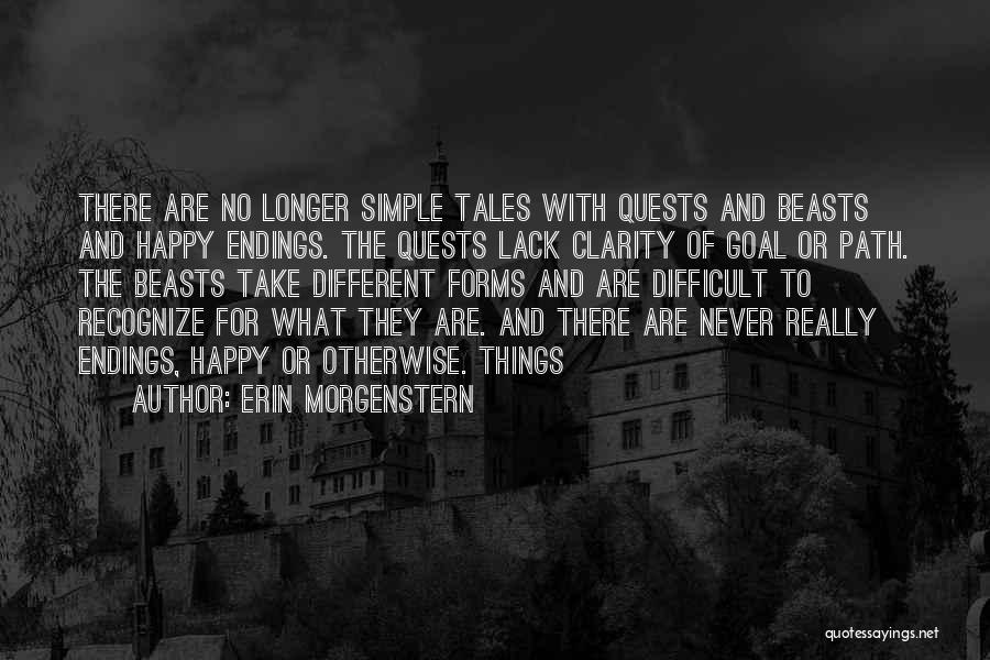 Erin Morgenstern Quotes: There Are No Longer Simple Tales With Quests And Beasts And Happy Endings. The Quests Lack Clarity Of Goal Or