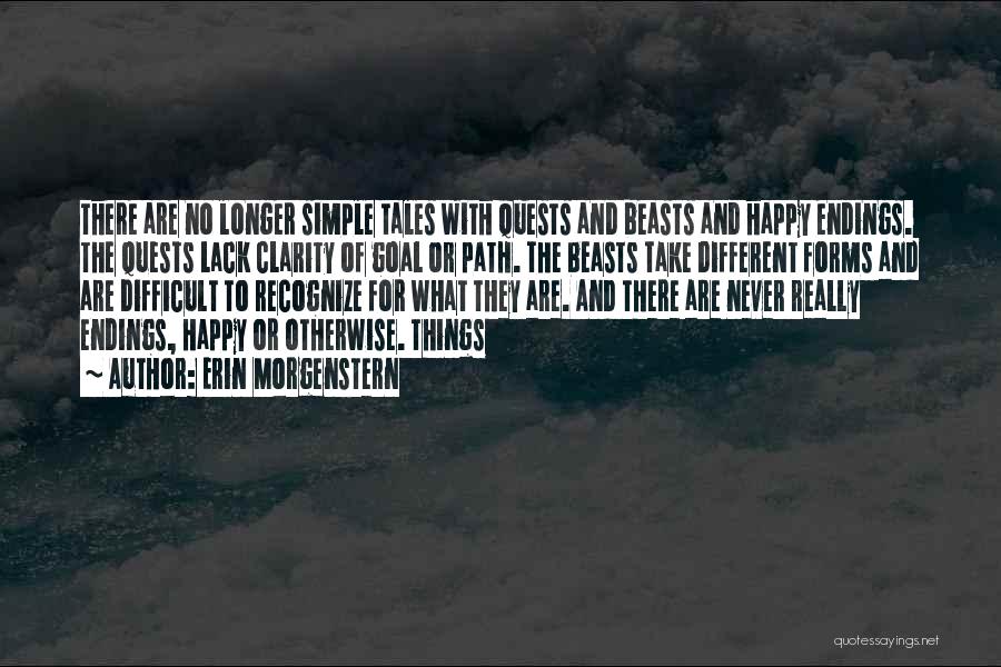 Erin Morgenstern Quotes: There Are No Longer Simple Tales With Quests And Beasts And Happy Endings. The Quests Lack Clarity Of Goal Or