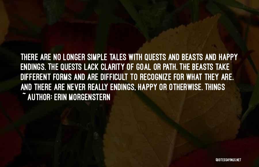 Erin Morgenstern Quotes: There Are No Longer Simple Tales With Quests And Beasts And Happy Endings. The Quests Lack Clarity Of Goal Or