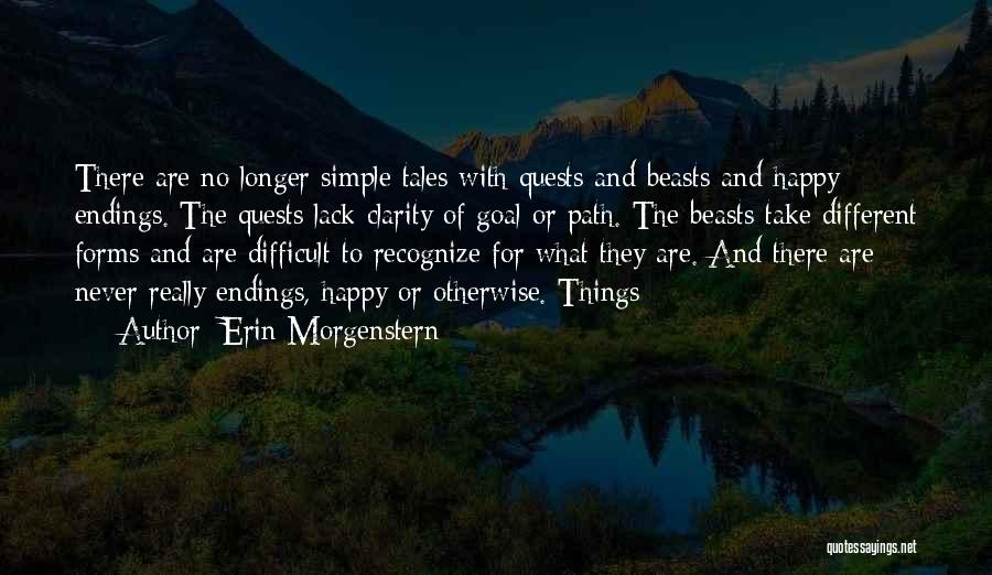 Erin Morgenstern Quotes: There Are No Longer Simple Tales With Quests And Beasts And Happy Endings. The Quests Lack Clarity Of Goal Or