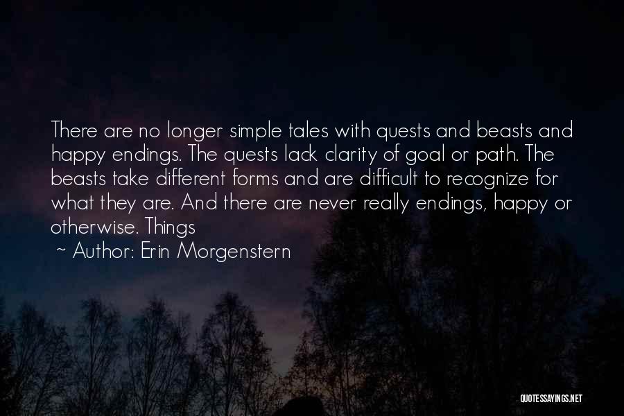 Erin Morgenstern Quotes: There Are No Longer Simple Tales With Quests And Beasts And Happy Endings. The Quests Lack Clarity Of Goal Or