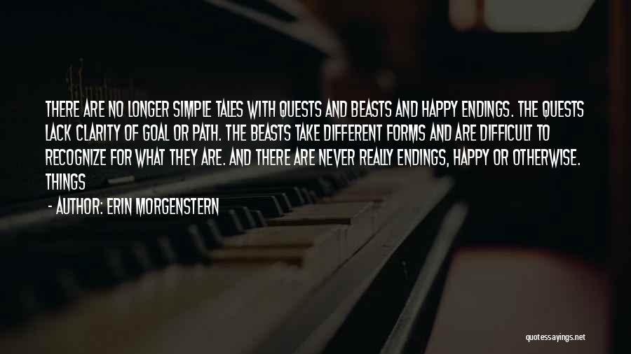 Erin Morgenstern Quotes: There Are No Longer Simple Tales With Quests And Beasts And Happy Endings. The Quests Lack Clarity Of Goal Or