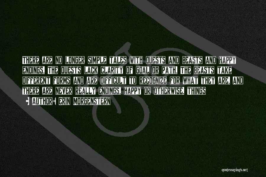 Erin Morgenstern Quotes: There Are No Longer Simple Tales With Quests And Beasts And Happy Endings. The Quests Lack Clarity Of Goal Or