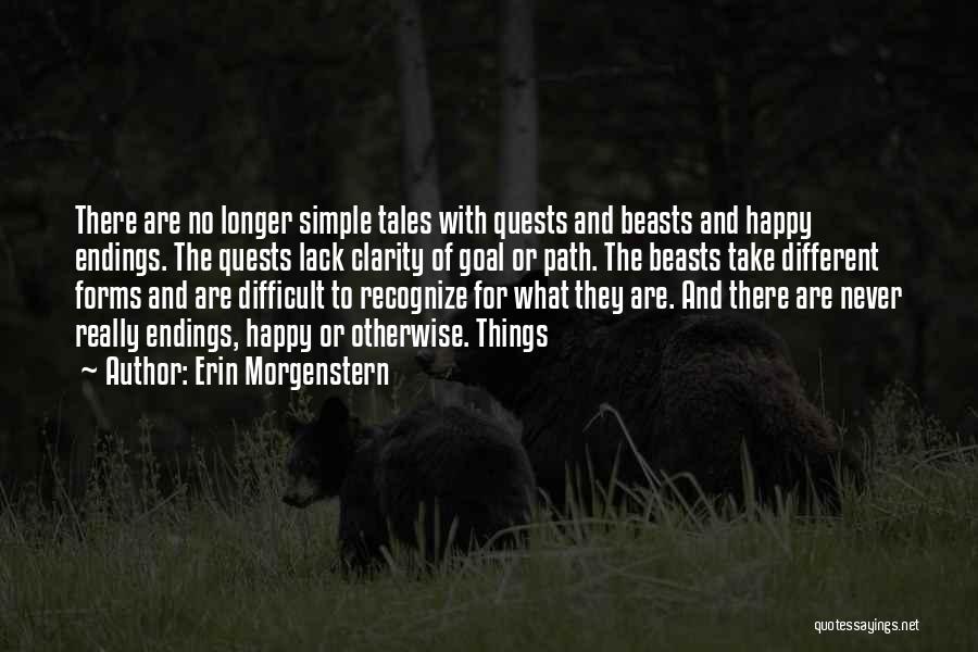 Erin Morgenstern Quotes: There Are No Longer Simple Tales With Quests And Beasts And Happy Endings. The Quests Lack Clarity Of Goal Or