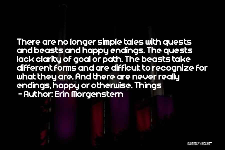 Erin Morgenstern Quotes: There Are No Longer Simple Tales With Quests And Beasts And Happy Endings. The Quests Lack Clarity Of Goal Or