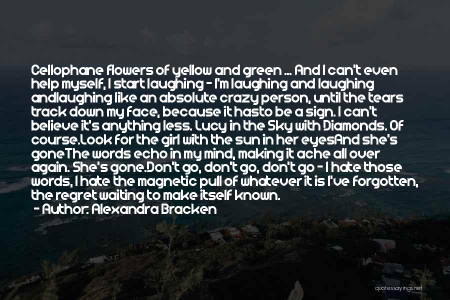 Alexandra Bracken Quotes: Cellophane Flowers Of Yellow And Green ... And I Can't Even Help Myself, I Start Laughing - I'm Laughing And