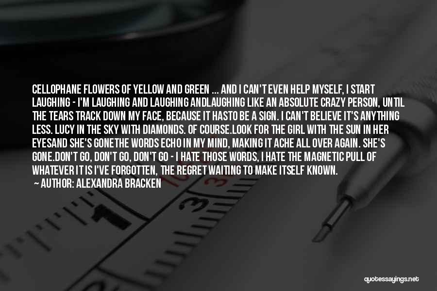 Alexandra Bracken Quotes: Cellophane Flowers Of Yellow And Green ... And I Can't Even Help Myself, I Start Laughing - I'm Laughing And