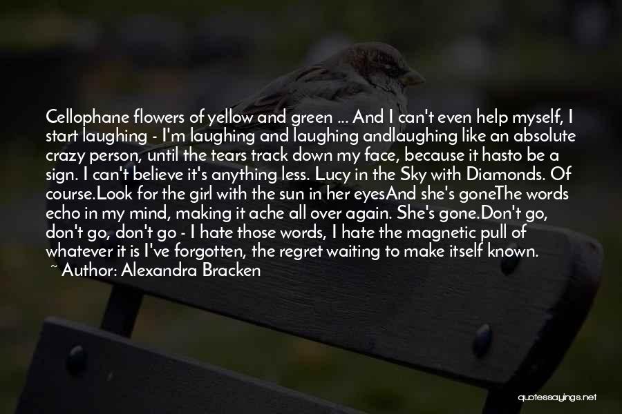 Alexandra Bracken Quotes: Cellophane Flowers Of Yellow And Green ... And I Can't Even Help Myself, I Start Laughing - I'm Laughing And