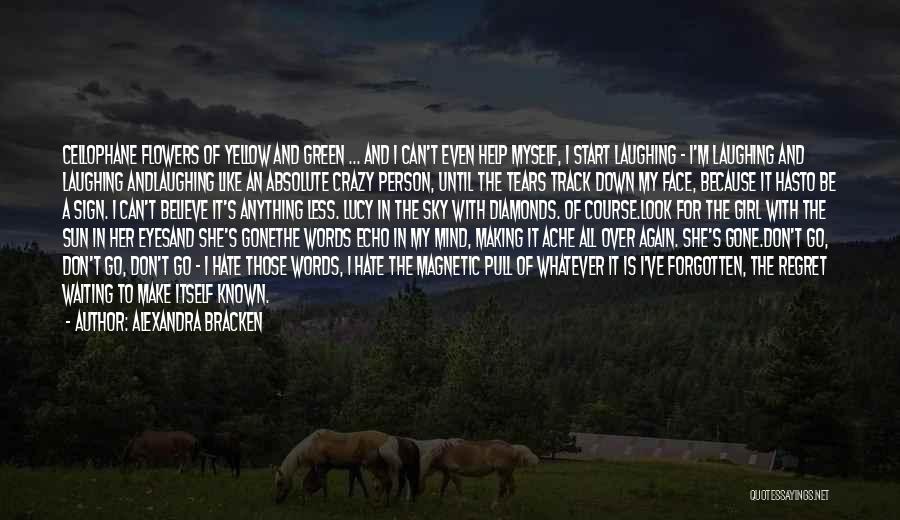 Alexandra Bracken Quotes: Cellophane Flowers Of Yellow And Green ... And I Can't Even Help Myself, I Start Laughing - I'm Laughing And