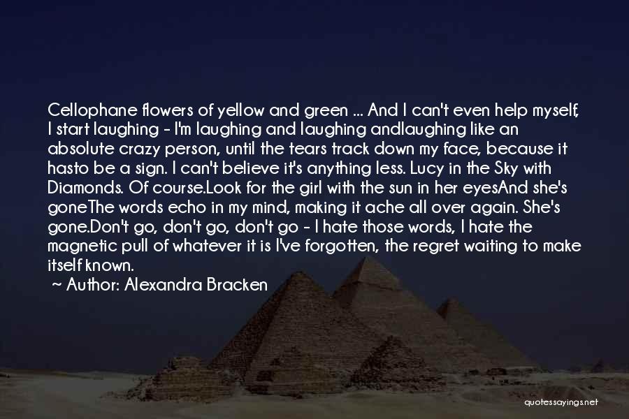Alexandra Bracken Quotes: Cellophane Flowers Of Yellow And Green ... And I Can't Even Help Myself, I Start Laughing - I'm Laughing And