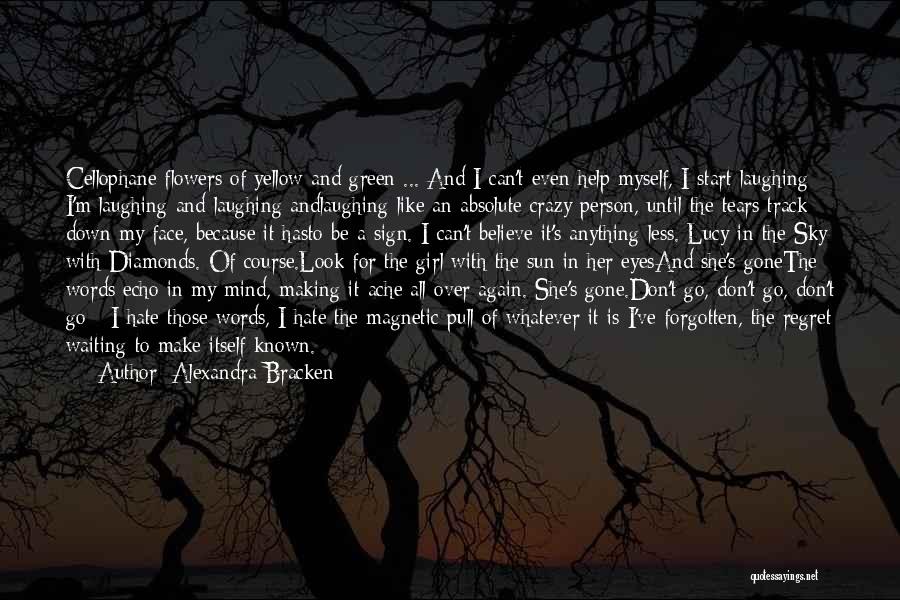 Alexandra Bracken Quotes: Cellophane Flowers Of Yellow And Green ... And I Can't Even Help Myself, I Start Laughing - I'm Laughing And