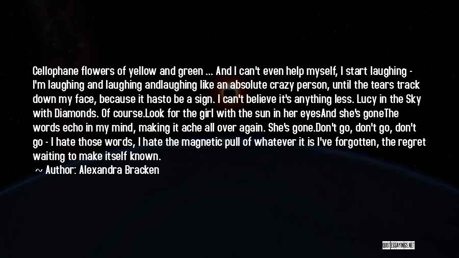 Alexandra Bracken Quotes: Cellophane Flowers Of Yellow And Green ... And I Can't Even Help Myself, I Start Laughing - I'm Laughing And