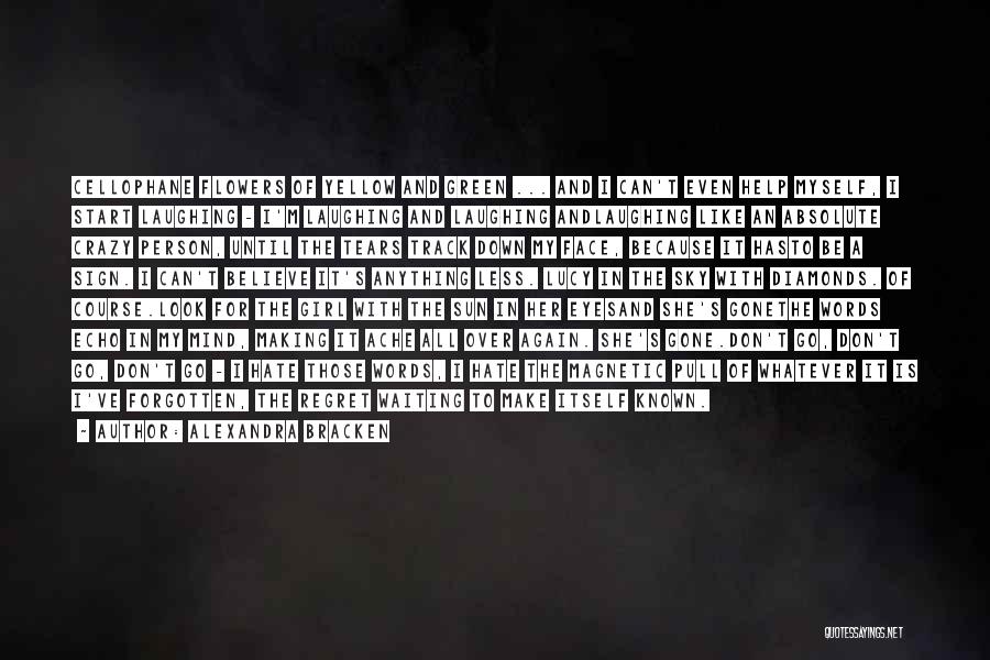 Alexandra Bracken Quotes: Cellophane Flowers Of Yellow And Green ... And I Can't Even Help Myself, I Start Laughing - I'm Laughing And
