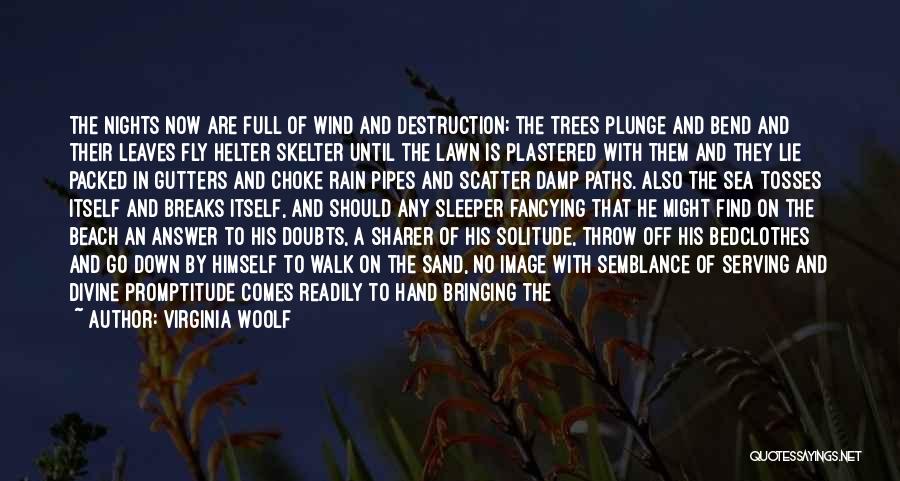 Virginia Woolf Quotes: The Nights Now Are Full Of Wind And Destruction; The Trees Plunge And Bend And Their Leaves Fly Helter Skelter