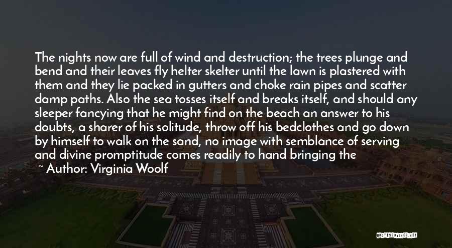 Virginia Woolf Quotes: The Nights Now Are Full Of Wind And Destruction; The Trees Plunge And Bend And Their Leaves Fly Helter Skelter