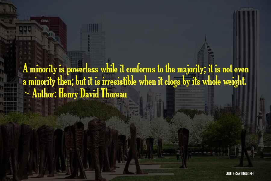 Henry David Thoreau Quotes: A Minority Is Powerless While It Conforms To The Majority; It Is Not Even A Minority Then; But It Is