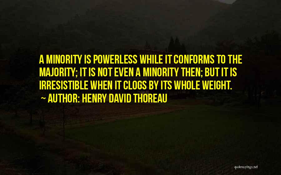 Henry David Thoreau Quotes: A Minority Is Powerless While It Conforms To The Majority; It Is Not Even A Minority Then; But It Is