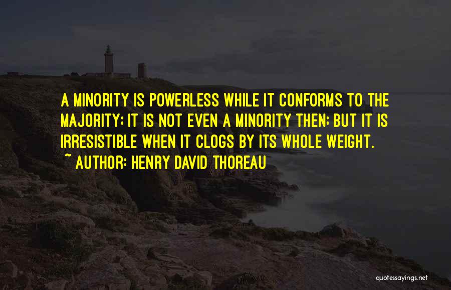 Henry David Thoreau Quotes: A Minority Is Powerless While It Conforms To The Majority; It Is Not Even A Minority Then; But It Is