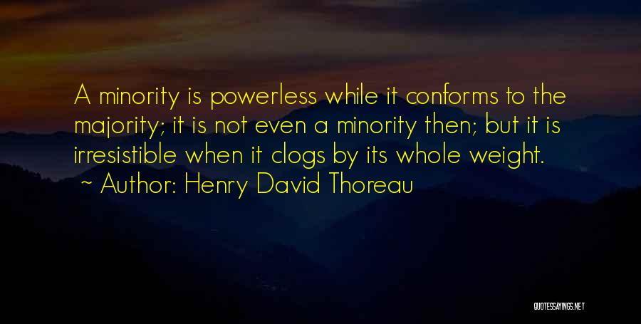 Henry David Thoreau Quotes: A Minority Is Powerless While It Conforms To The Majority; It Is Not Even A Minority Then; But It Is