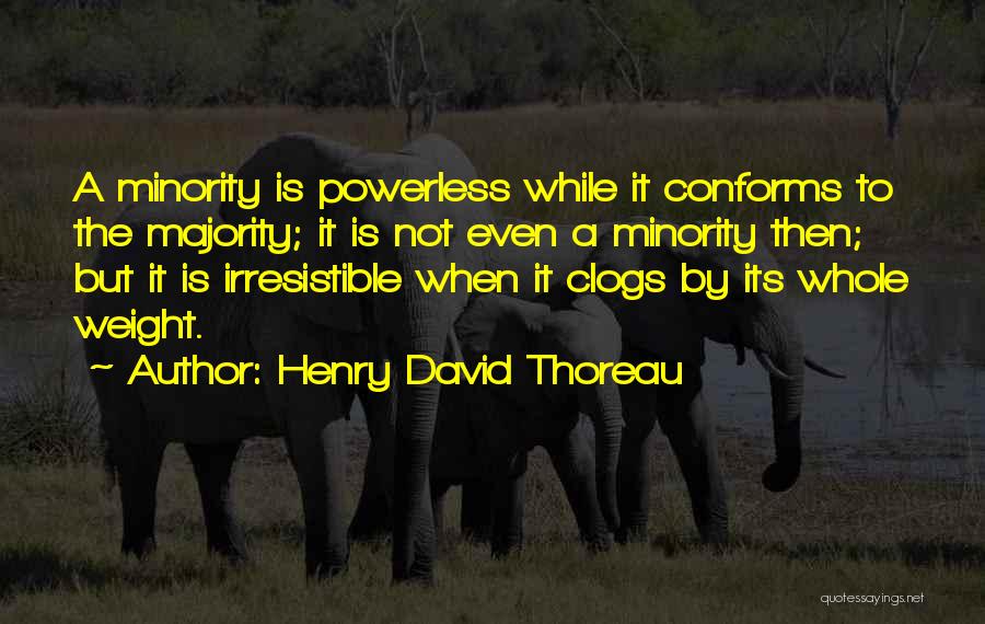 Henry David Thoreau Quotes: A Minority Is Powerless While It Conforms To The Majority; It Is Not Even A Minority Then; But It Is