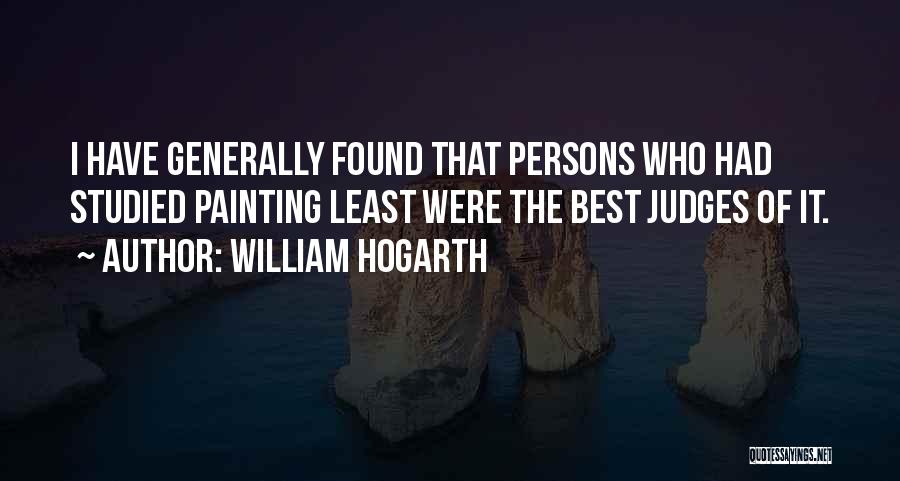 William Hogarth Quotes: I Have Generally Found That Persons Who Had Studied Painting Least Were The Best Judges Of It.