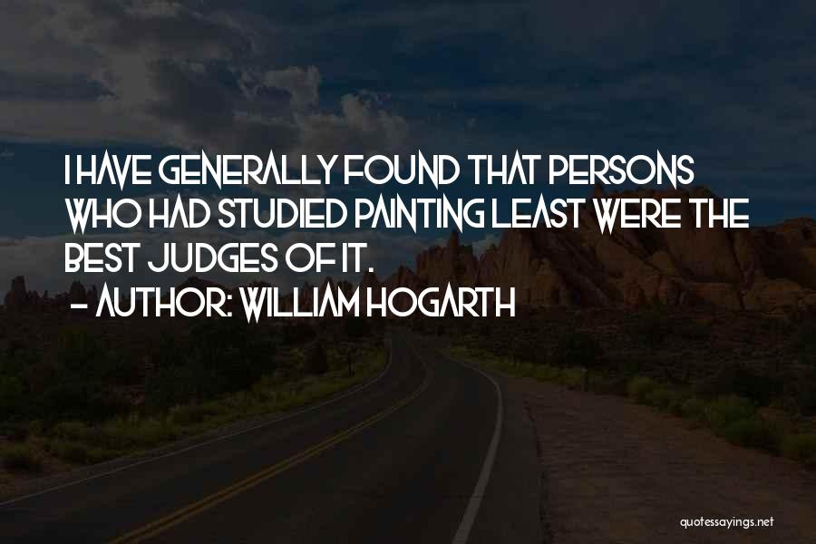 William Hogarth Quotes: I Have Generally Found That Persons Who Had Studied Painting Least Were The Best Judges Of It.