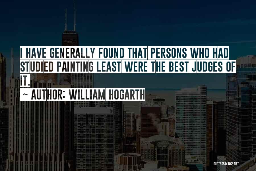 William Hogarth Quotes: I Have Generally Found That Persons Who Had Studied Painting Least Were The Best Judges Of It.