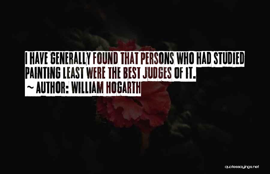 William Hogarth Quotes: I Have Generally Found That Persons Who Had Studied Painting Least Were The Best Judges Of It.