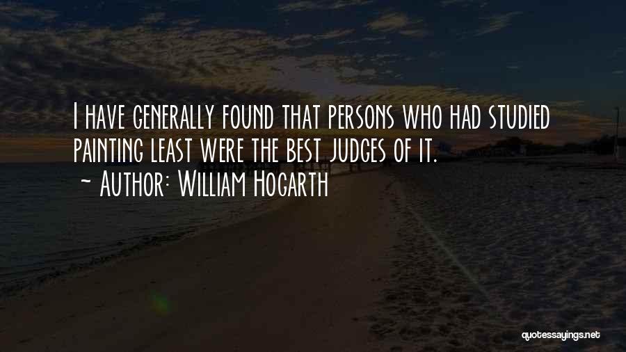 William Hogarth Quotes: I Have Generally Found That Persons Who Had Studied Painting Least Were The Best Judges Of It.