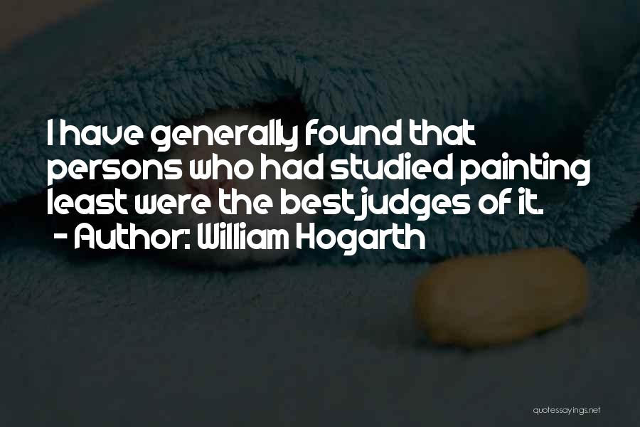 William Hogarth Quotes: I Have Generally Found That Persons Who Had Studied Painting Least Were The Best Judges Of It.