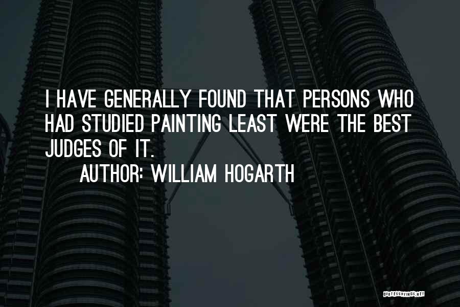 William Hogarth Quotes: I Have Generally Found That Persons Who Had Studied Painting Least Were The Best Judges Of It.