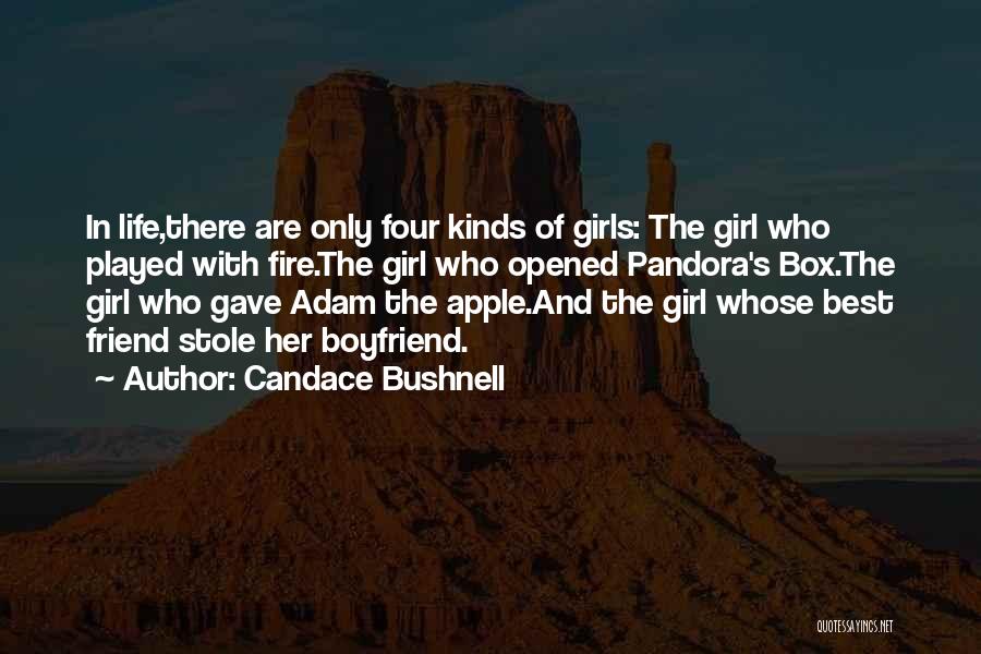 Candace Bushnell Quotes: In Life,there Are Only Four Kinds Of Girls: The Girl Who Played With Fire.the Girl Who Opened Pandora's Box.the Girl