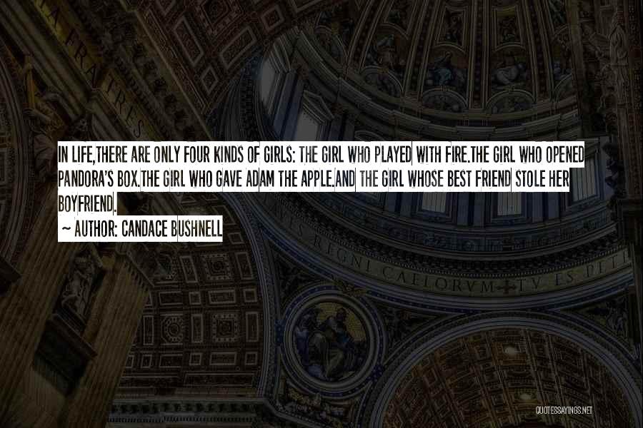 Candace Bushnell Quotes: In Life,there Are Only Four Kinds Of Girls: The Girl Who Played With Fire.the Girl Who Opened Pandora's Box.the Girl